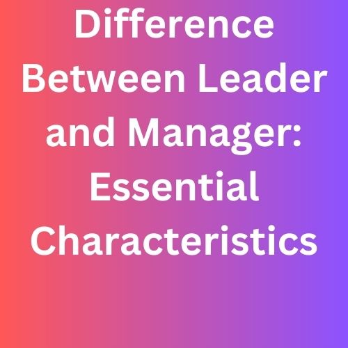 Difference Between Leader and Manager