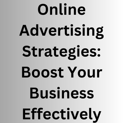 Online Advertising Strategies: Boost Your Business Effectively