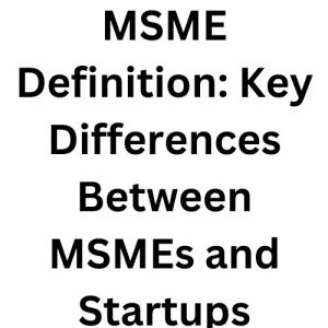 MSME Definition: Key Differences Between MSMEs and Startups