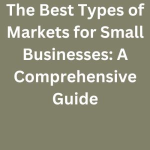 The Best Types of Markets for Small Businesses: A Comprehensive Guide