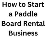 How to Start a Paddle Board Rental Business