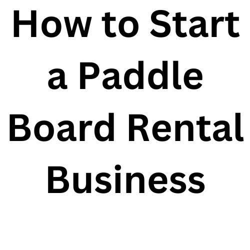 How to Start a Paddle Board Rental Business