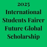 2025 International Students Fairer Future Global Scholarship